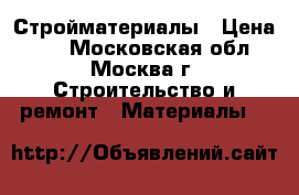 Стройматериалы › Цена ­ 1 - Московская обл., Москва г. Строительство и ремонт » Материалы   